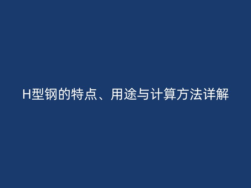 H型鋼的特點、用途與計算方法詳解