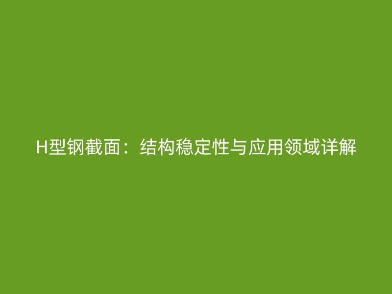H型鋼截面：結(jié)構(gòu)穩(wěn)定性與應(yīng)用領(lǐng)域詳解
