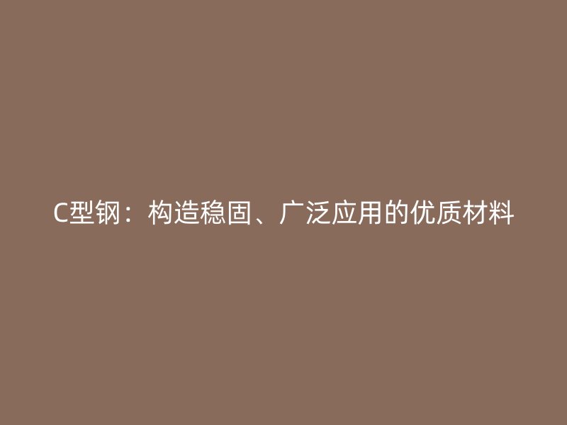 C型鋼：構造穩(wěn)固、廣泛應用的優(yōu)質材料