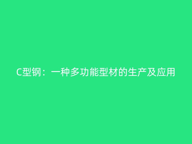 C型鋼：一種多功能型材的生產(chǎn)及應(yīng)用