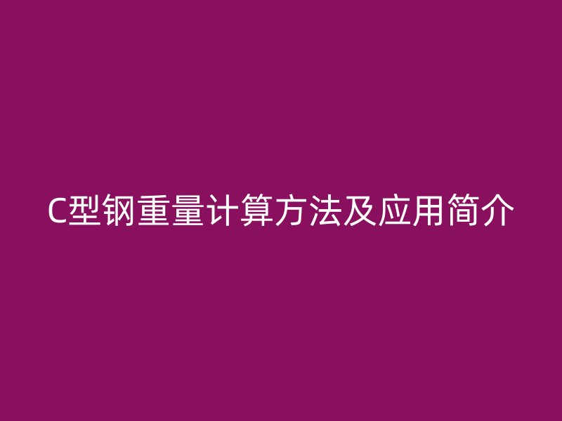 C型鋼重量計算方法及應用簡介