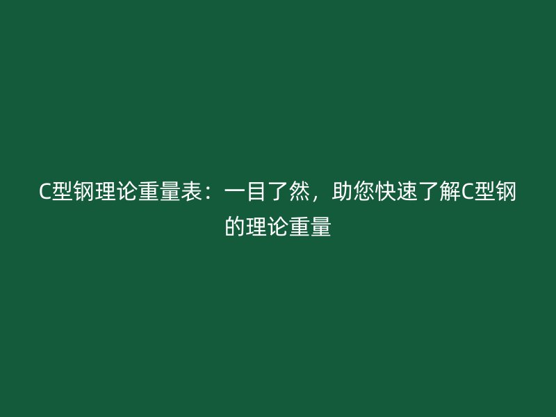 C型鋼理論重量表：一目了然，助您快速了解C型鋼的理論重量