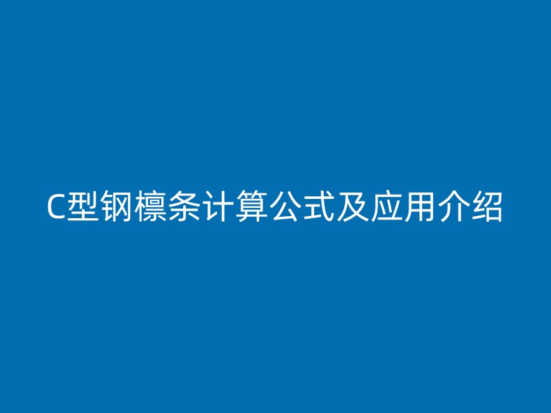 C型鋼檁條計(jì)算公式及應(yīng)用介紹