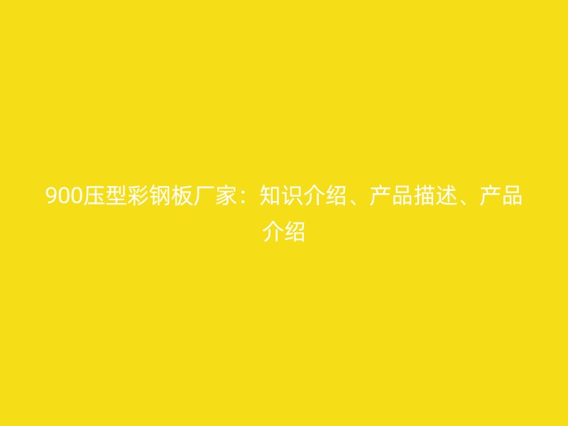 900壓型彩鋼板廠家：知識(shí)介紹、產(chǎn)品描述、產(chǎn)品介紹