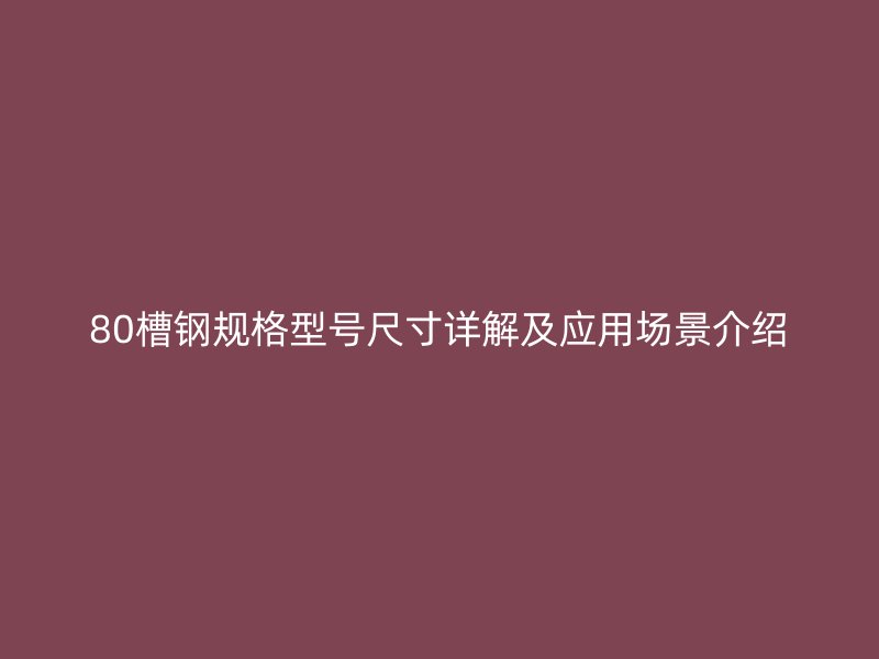 80槽鋼規(guī)格型號尺寸詳解及應(yīng)用場景介紹
