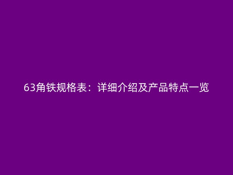 63角鐵規(guī)格表：詳細(xì)介紹及產(chǎn)品特點(diǎn)一覽