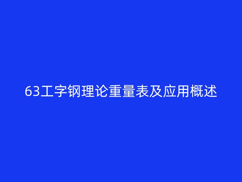 63工字鋼理論重量表及應(yīng)用概述