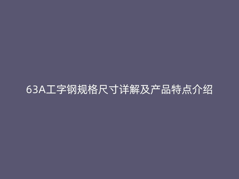 63A工字鋼規(guī)格尺寸詳解及產(chǎn)品特點介紹