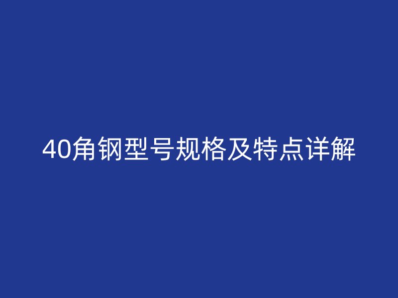 40角鋼型號規(guī)格及特點詳解