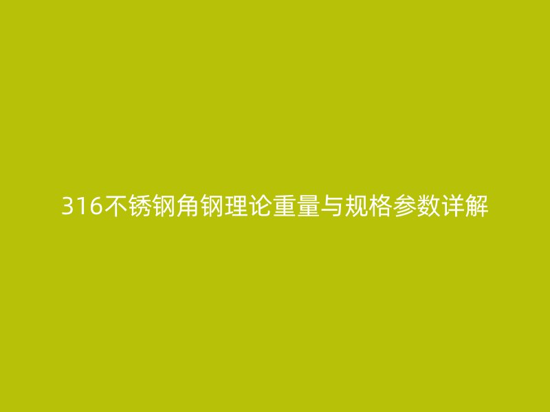316不銹鋼角鋼理論重量與規(guī)格參數(shù)詳解