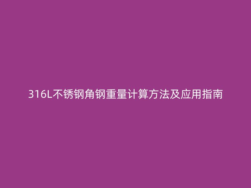 316L不銹鋼角鋼重量計算方法及應(yīng)用指南