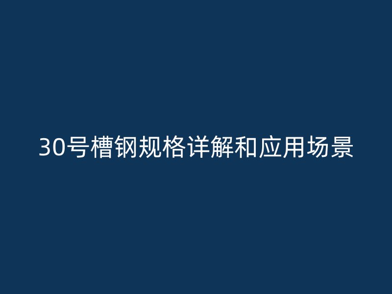 30號槽鋼規(guī)格詳解和應用場景