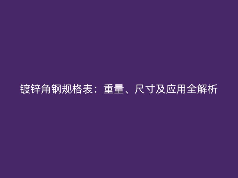 鍍鋅角鋼規(guī)格表：重量、尺寸及應(yīng)用全解析