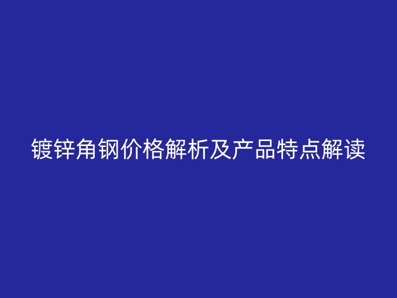 鍍鋅角鋼價(jià)格解析及產(chǎn)品特點(diǎn)解讀