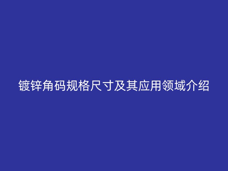 鍍鋅角碼規(guī)格尺寸及其應(yīng)用領(lǐng)域介紹