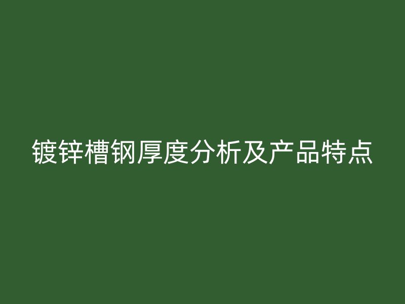 鍍鋅槽鋼厚度分析及產品特點