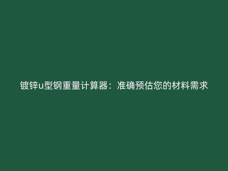 鍍鋅u型鋼重量計算器：準確預估您的材料需求