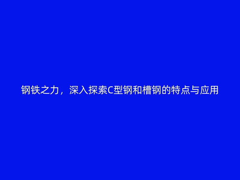 鋼鐵之力，深入探索C型鋼和槽鋼的特點與應(yīng)用