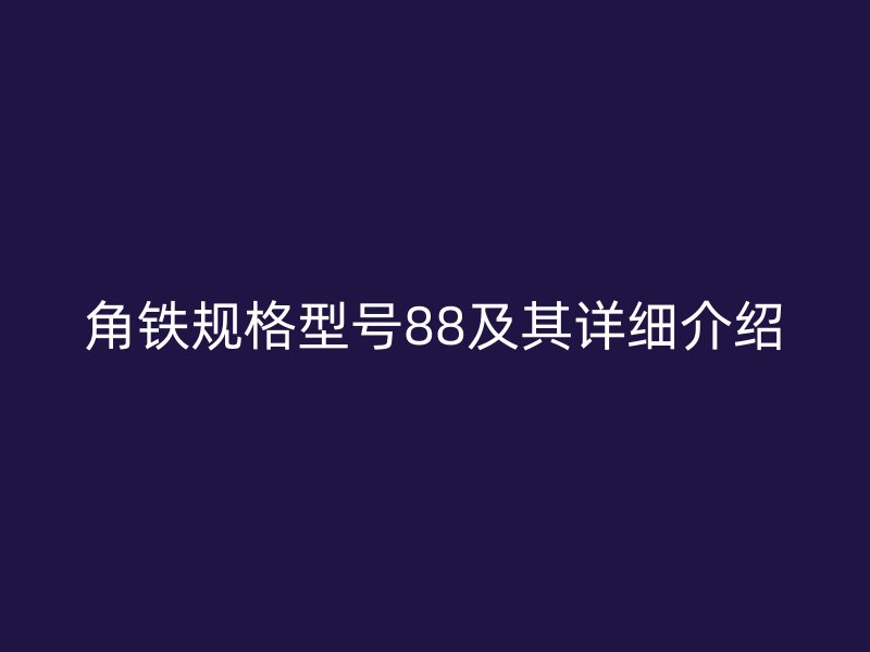 角鐵規(guī)格型號88及其詳細(xì)介紹