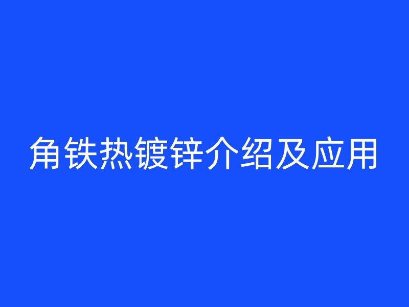 角鐵熱鍍鋅介紹及應(yīng)用