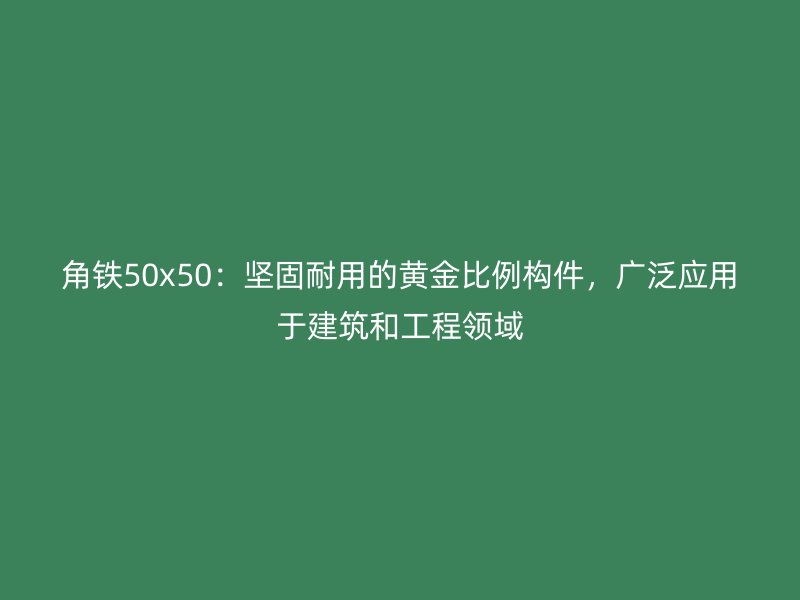角鐵50x50：堅(jiān)固耐用的黃金比例構(gòu)件，廣泛應(yīng)用于建筑和工程領(lǐng)域