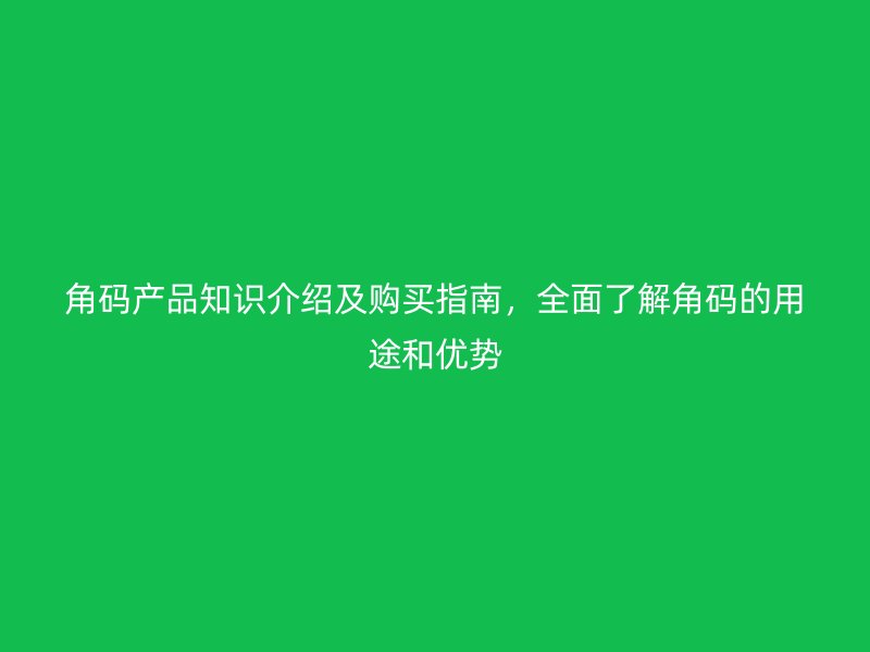 角碼產(chǎn)品知識介紹及購買指南，全面了解角碼的用途和優(yōu)勢