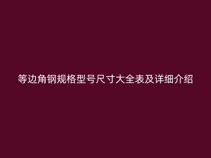 等邊角鋼規(guī)格型號尺寸大全表及詳細介紹
