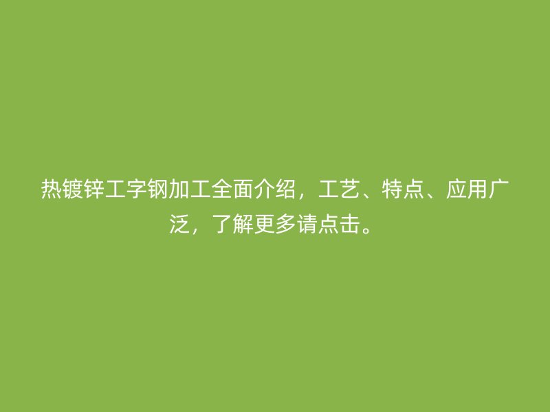 熱鍍鋅工字鋼加工全面介紹，工藝、特點(diǎn)、應(yīng)用廣泛，了解更多請(qǐng)點(diǎn)擊。