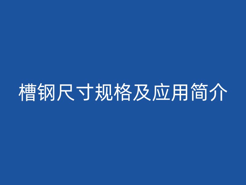 槽鋼尺寸規(guī)格及應用簡介