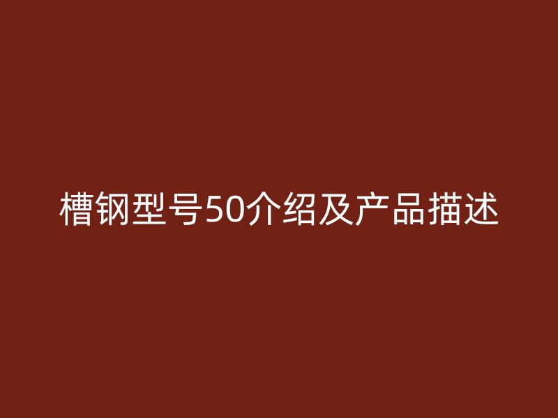 槽鋼型號(hào)50介紹及產(chǎn)品描述