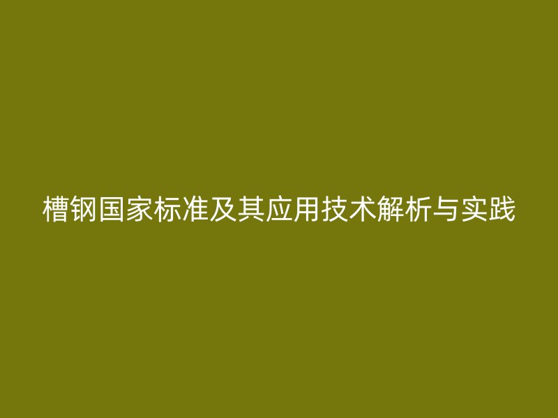 槽鋼國家標準及其應(yīng)用技術(shù)解析與實踐