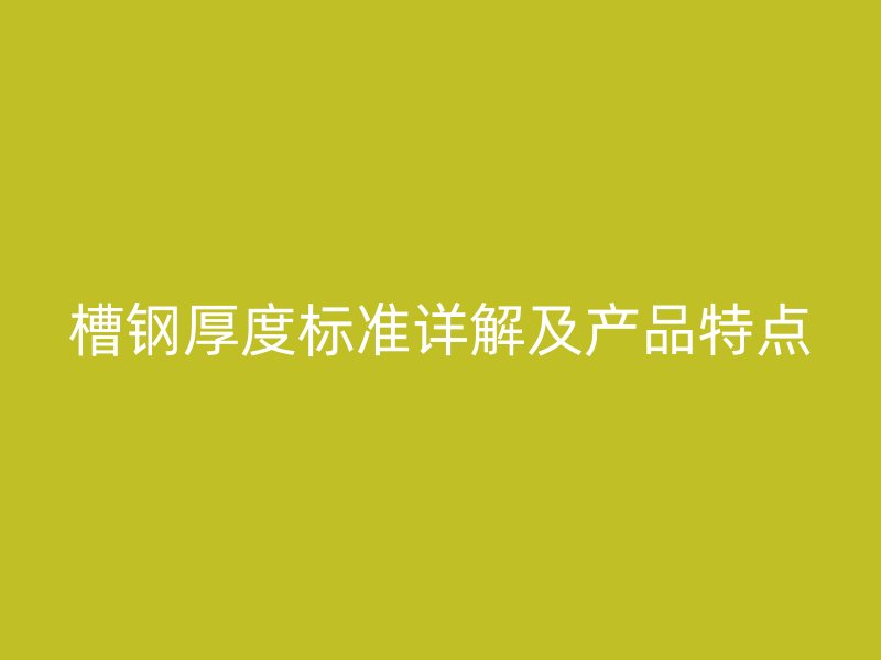 槽鋼厚度標(biāo)準(zhǔn)詳解及產(chǎn)品特點(diǎn)