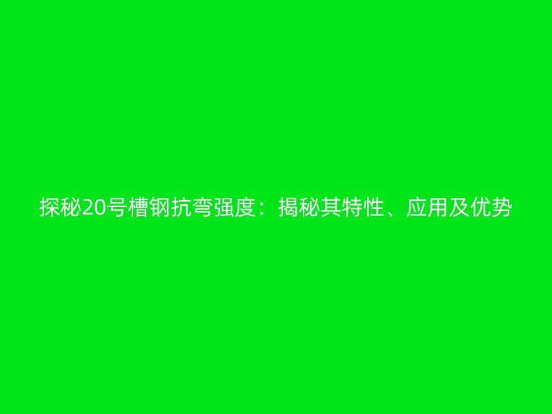 探秘20號(hào)槽鋼抗彎強(qiáng)度：揭秘其特性、應(yīng)用及優(yōu)勢(shì)