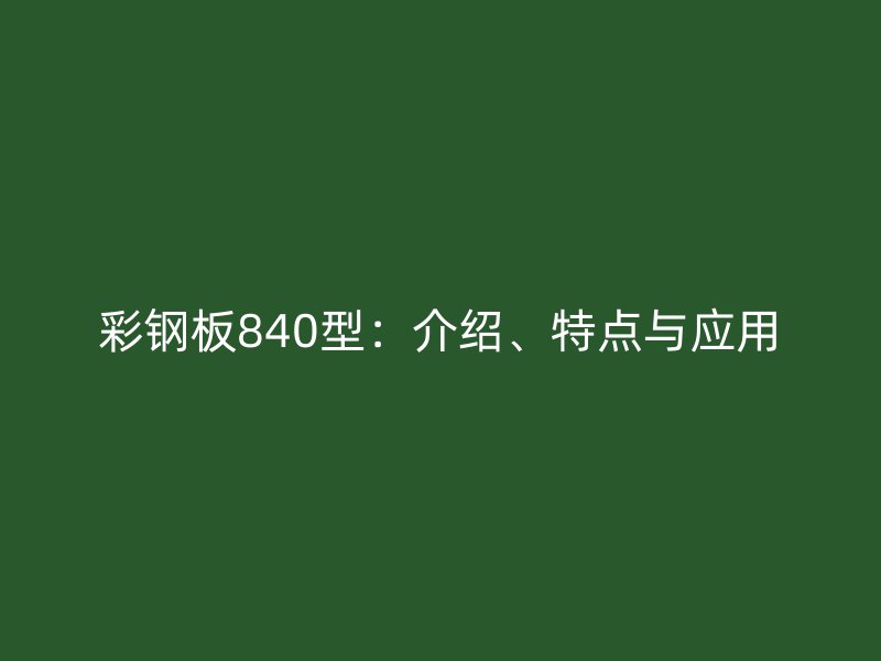 彩鋼板840型：介紹、特點與應(yīng)用