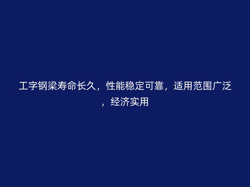 工字鋼梁壽命長久，性能穩(wěn)定可靠，適用范圍廣泛，經(jīng)濟實用