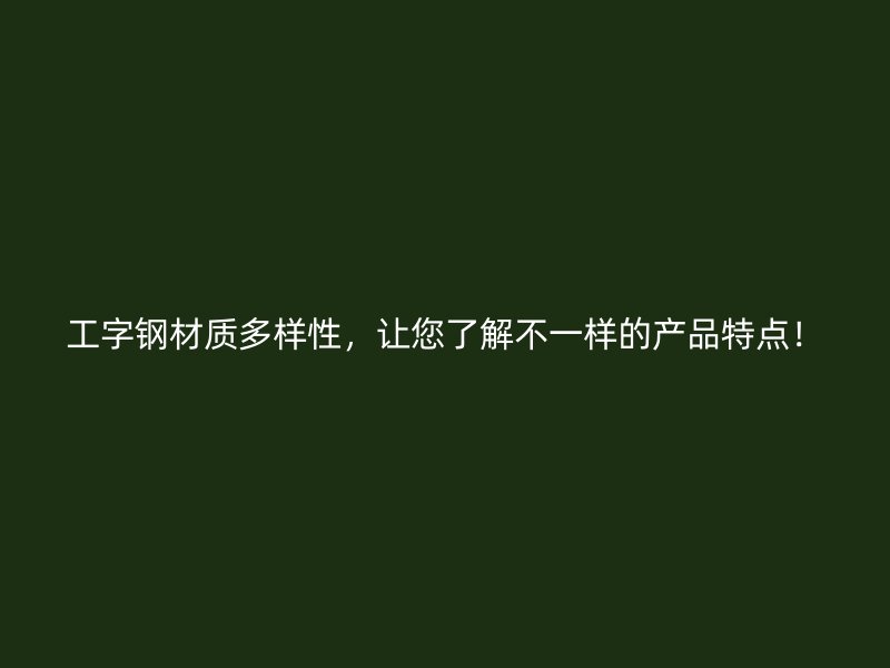 工字鋼材質(zhì)多樣性，讓您了解不一樣的產(chǎn)品特點(diǎn)！