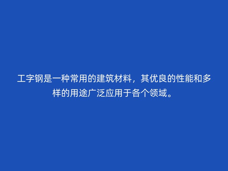 工字鋼是一種常用的建筑材料，其優(yōu)良的性能和多樣的用途廣泛應(yīng)用于各個領(lǐng)域。