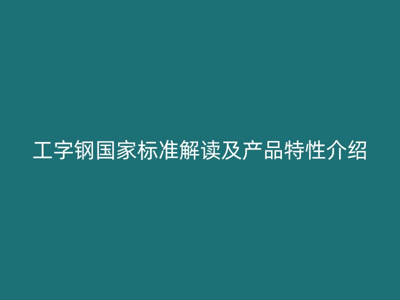 工字鋼國家標(biāo)準(zhǔn)解讀及產(chǎn)品特性介紹