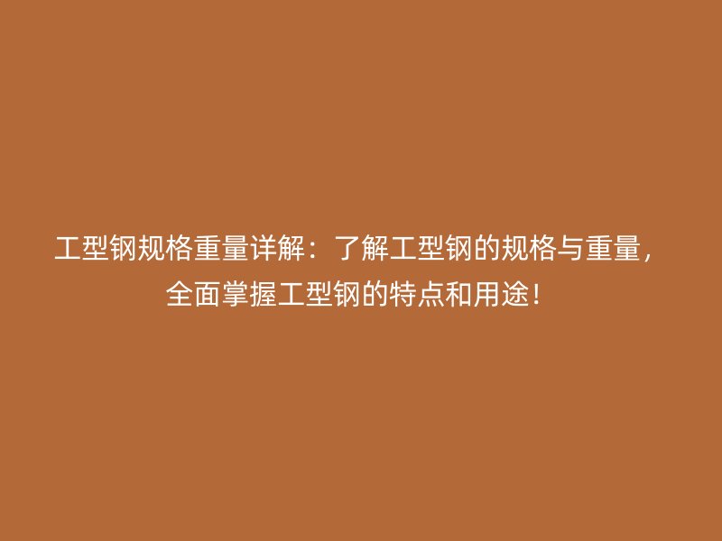 工型鋼規(guī)格重量詳解：了解工型鋼的規(guī)格與重量，全面掌握工型鋼的特點(diǎn)和用途！