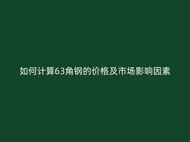 如何計算63角鋼的價格及市場影響因素