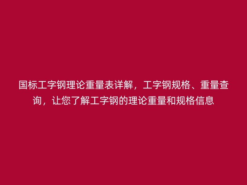 國(guó)標(biāo)工字鋼理論重量表詳解，工字鋼規(guī)格、重量查詢(xún)，讓您了解工字鋼的理論重量和規(guī)格信息