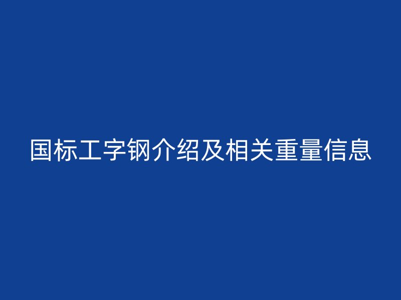 國標工字鋼介紹及相關重量信息