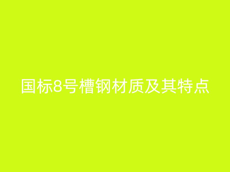 國標8號槽鋼材質(zhì)及其特點