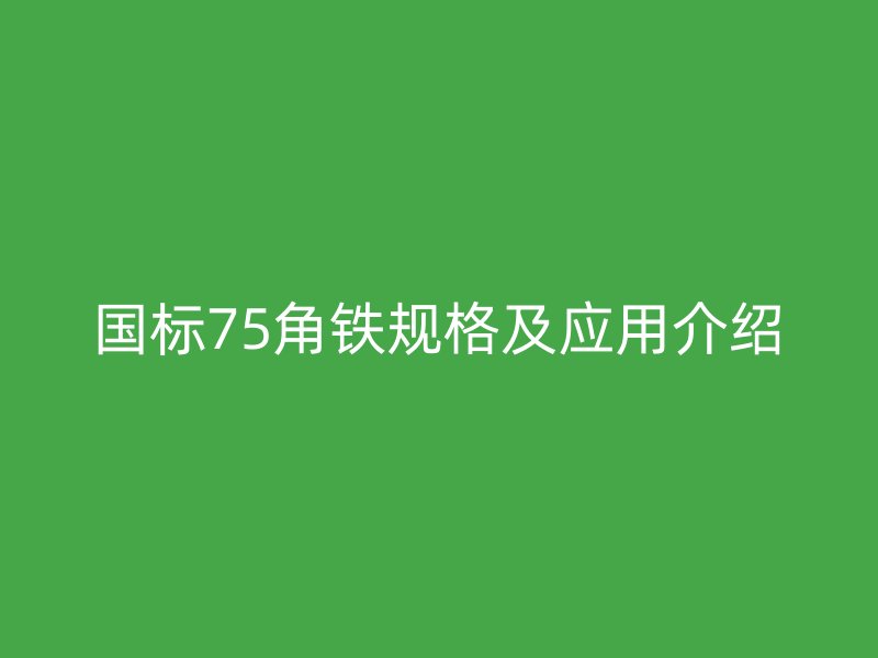 國標(biāo)75角鐵規(guī)格及應(yīng)用介紹