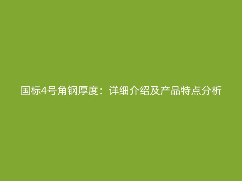 國標4號角鋼厚度：詳細介紹及產(chǎn)品特點分析