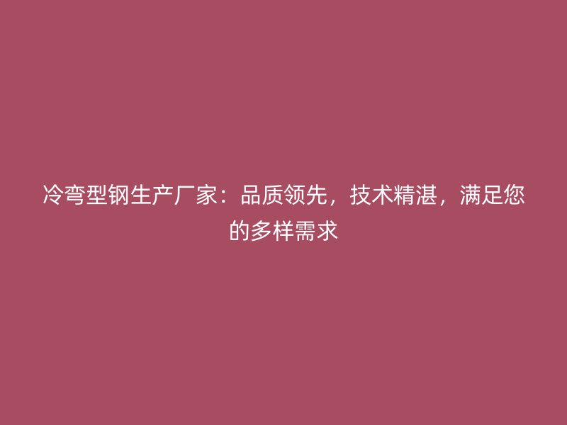 冷彎型鋼生產(chǎn)廠家：品質(zhì)領先，技術精湛，滿足您的多樣需求