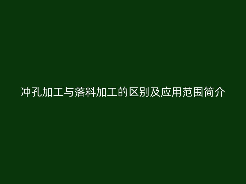 沖孔加工與落料加工的區(qū)別及應(yīng)用范圍簡介