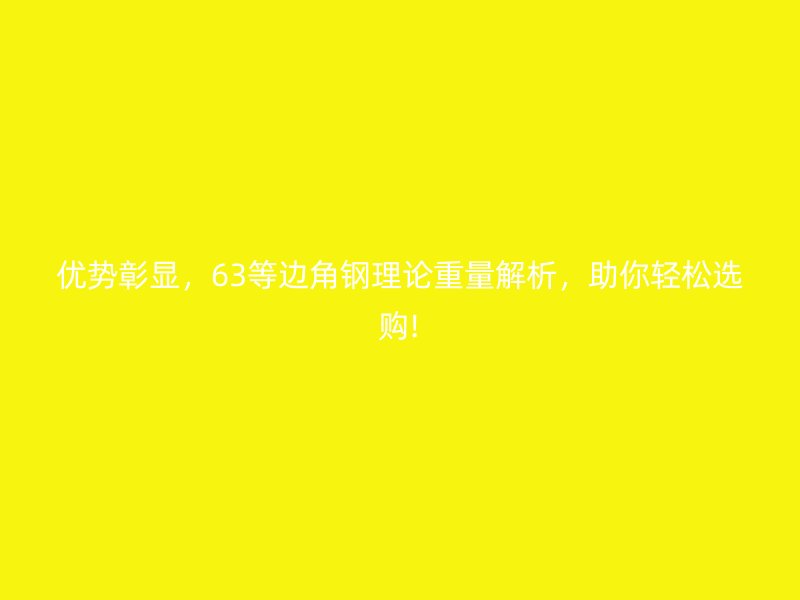 優(yōu)勢(shì)彰顯，63等邊角鋼理論重量解析，助你輕松選購(gòu)!