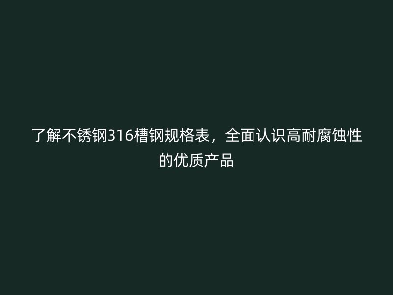 了解不銹鋼316槽鋼規(guī)格表，全面認識高耐腐蝕性的優(yōu)質(zhì)產(chǎn)品