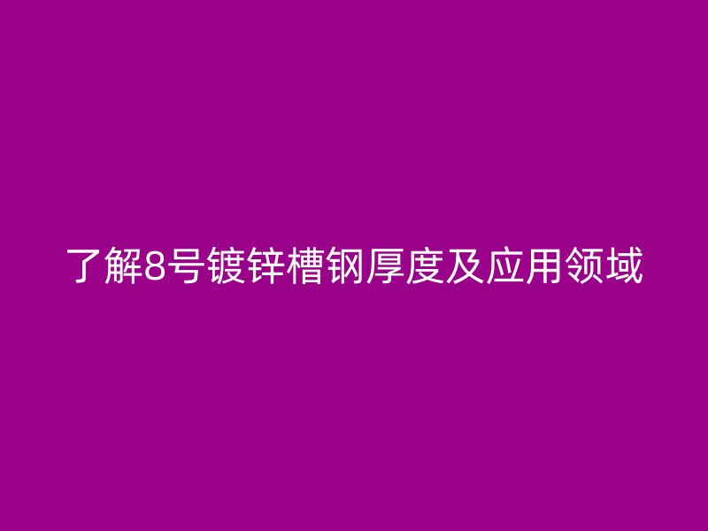 了解8號(hào)鍍鋅槽鋼厚度及應(yīng)用領(lǐng)域